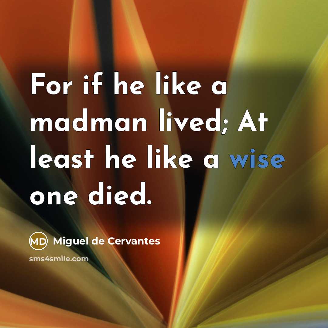 “For if he like a madman lived; At least he…” quote by Miguel de Cervantes