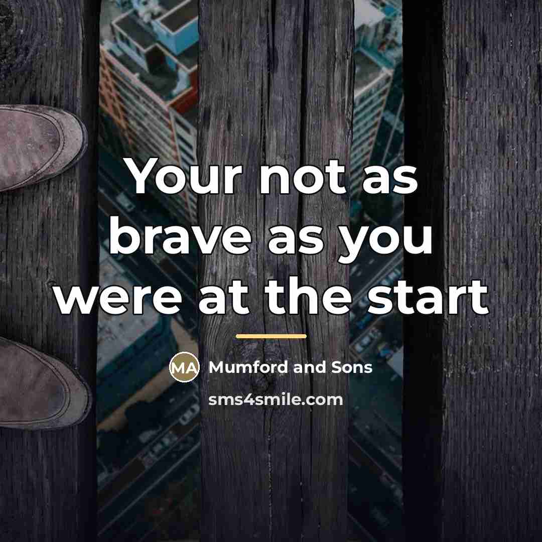“Your not as brave as you were at the start…” quote by Mumford And Sons