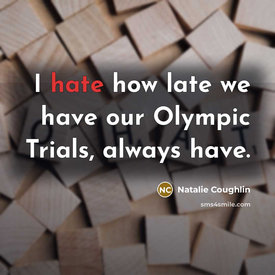 “I hate how late we have our Olympic Trials, always…” quote by Natalie Coughlin