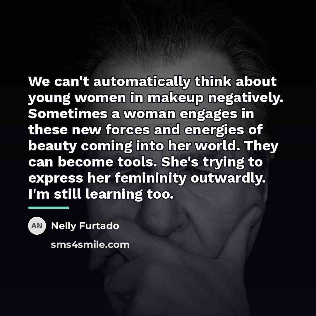 “We can't automatically think about young women in makeup negatively.…” quote by Nelly Furtado