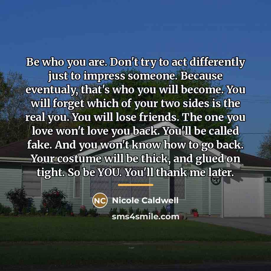 “Be who you are. Don't try to act differently just…” quote by Nicole Caldwell