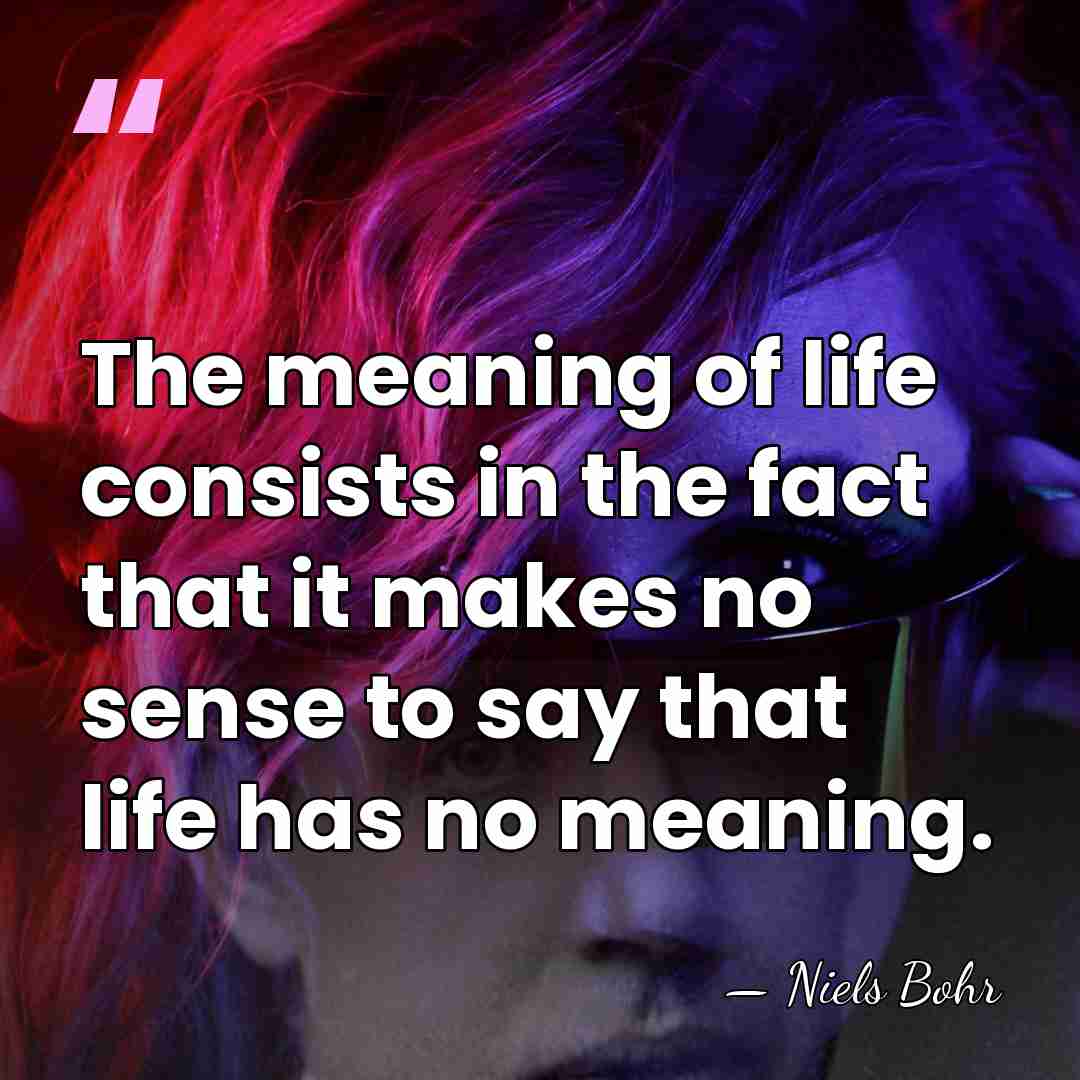 The meaning of life consists in the fact that it makes no&hellip; - Niels Bohr