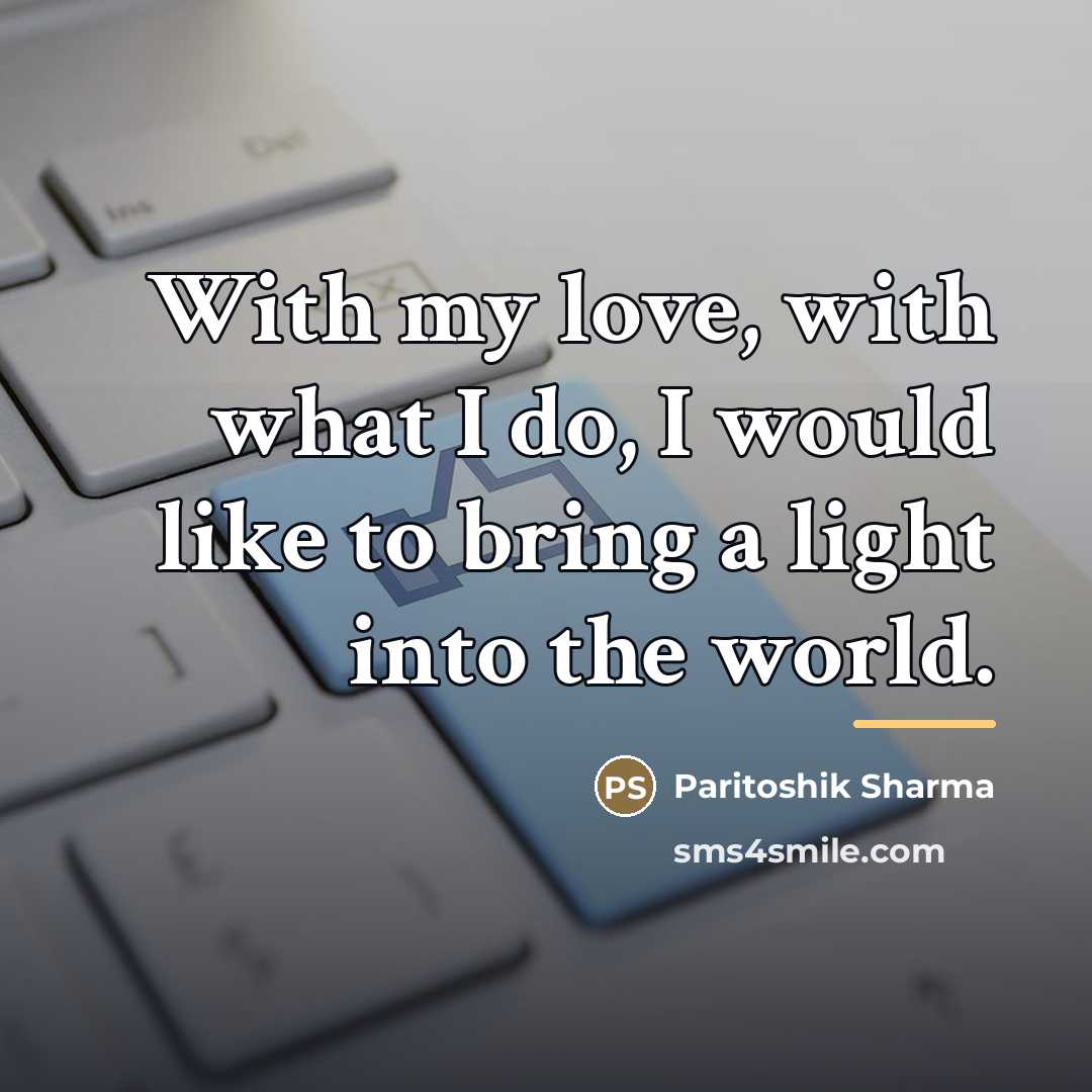 “With my love, with what I do, I would like…” quote by Paritoshik Sharma