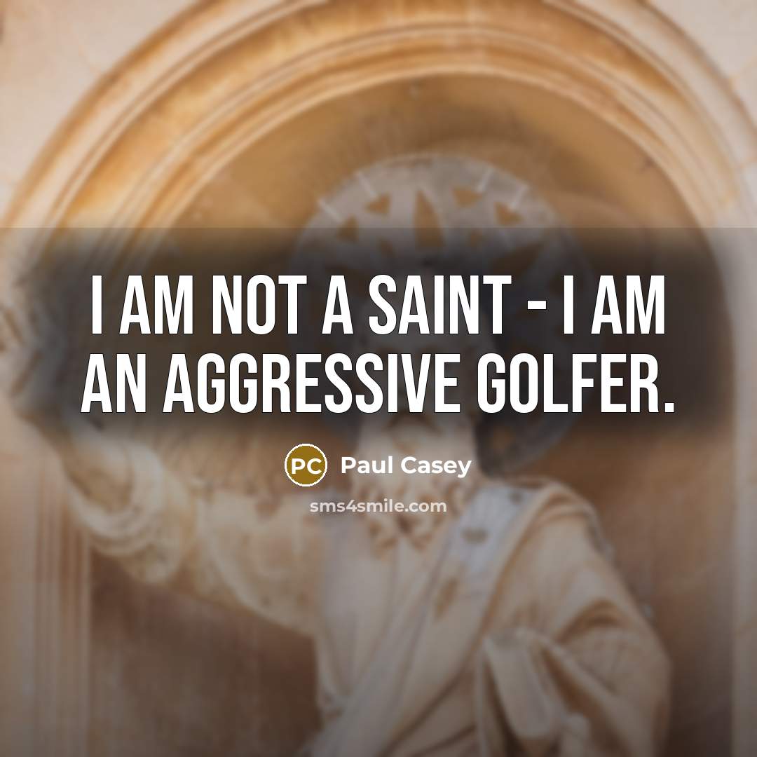 “I am not a saint - I am an aggressive…” quote by Paul Casey