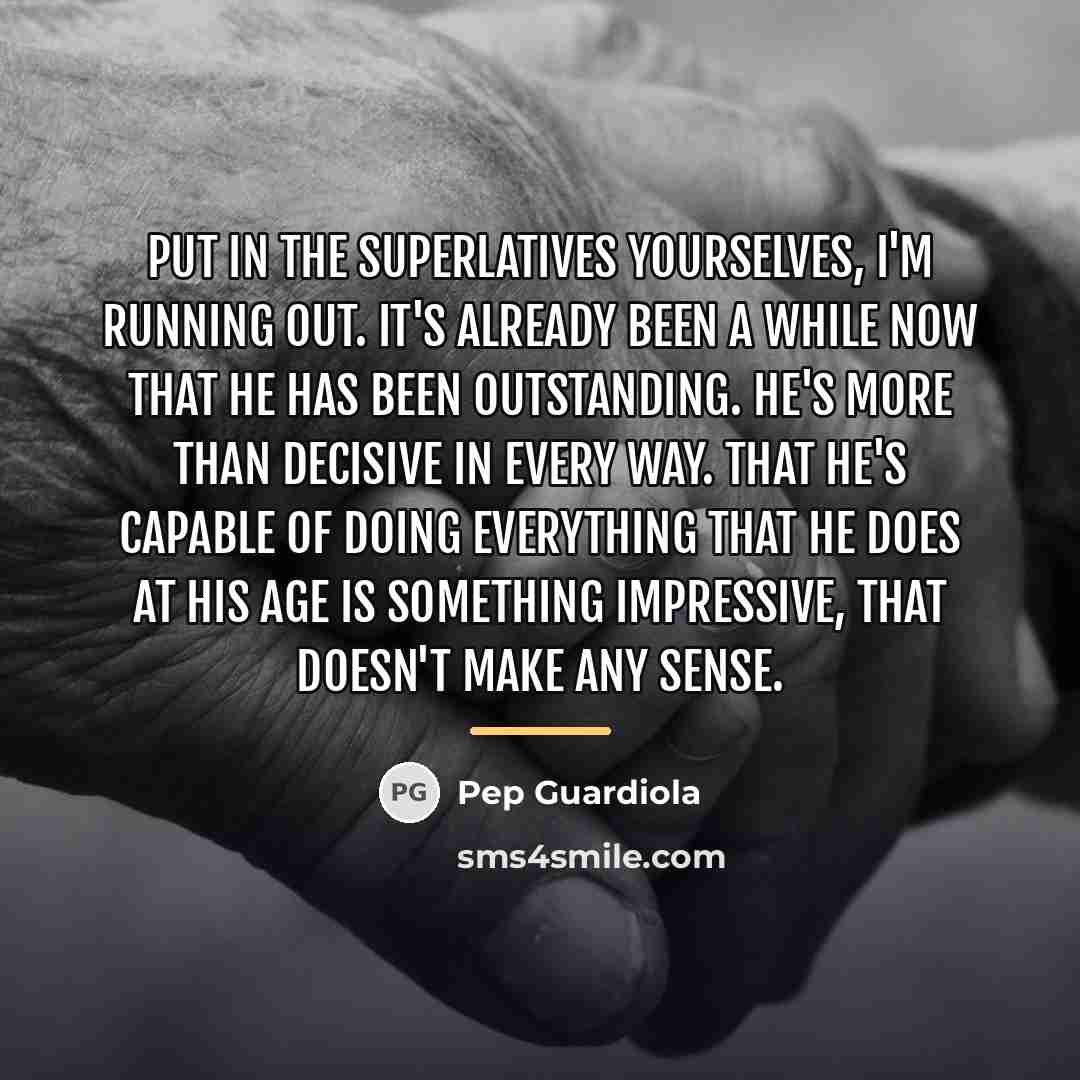 “Put in the superlatives yourselves, I'm running out. It's already…” quote by Pep Guardiola