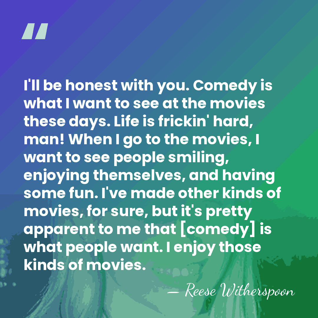 I'll be honest with you. Comedy is what I want to see&hellip; - Reese Witherspoon