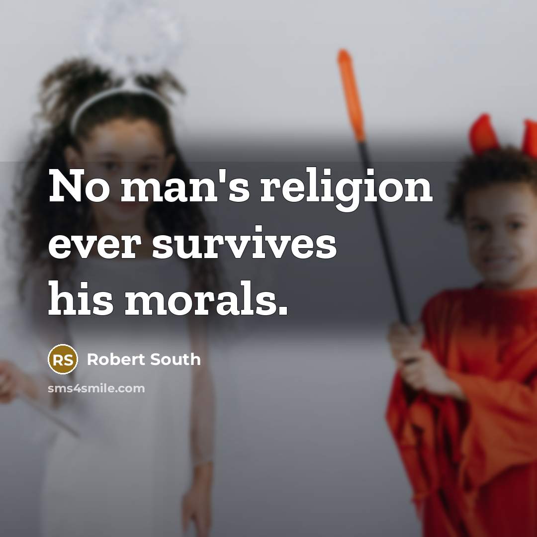 “No man's religion ever survives his morals.…” quote by Robert South