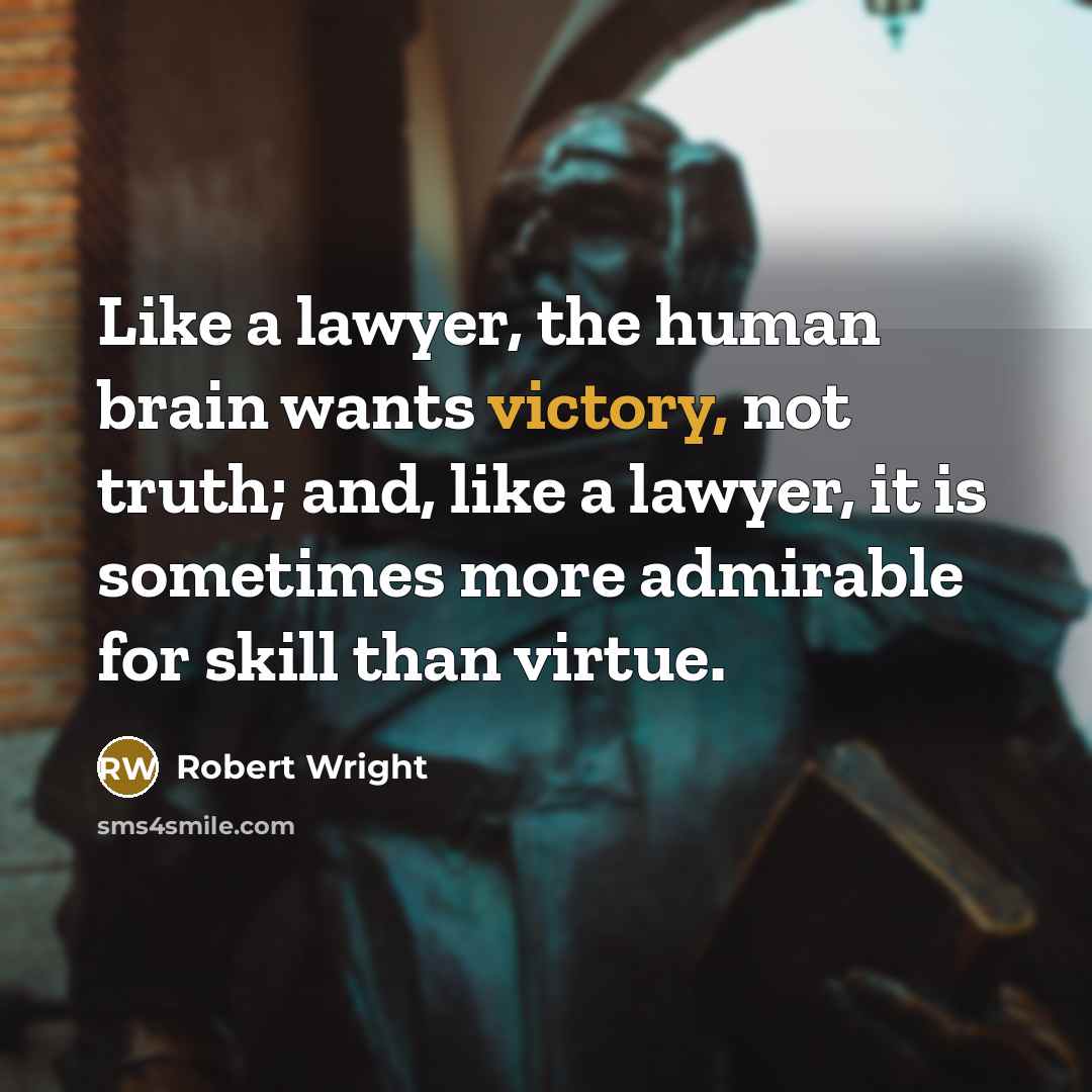 “Like a lawyer, the human brain wants victory, not truth;…” quote by Robert Wright