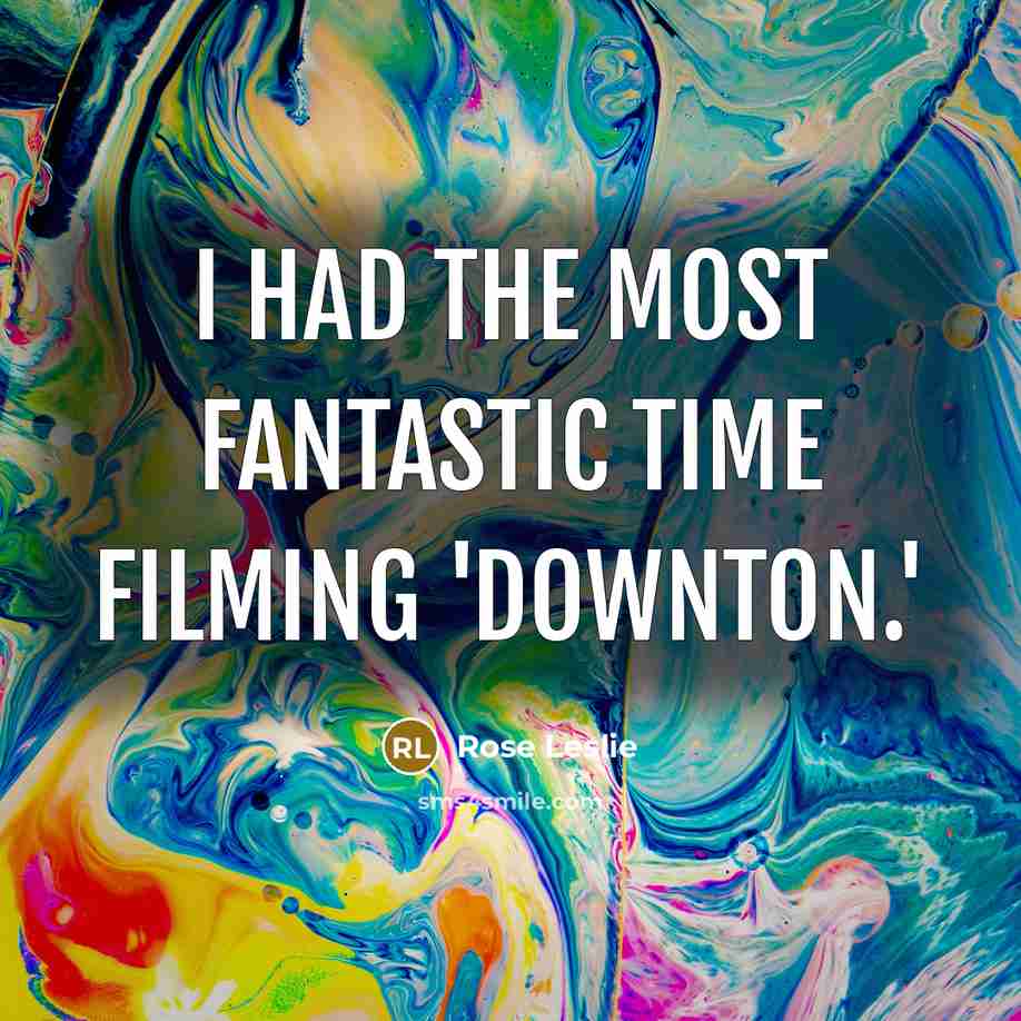 “I had the most fantastic time filming 'Downton.'…” quote by Rose Leslie