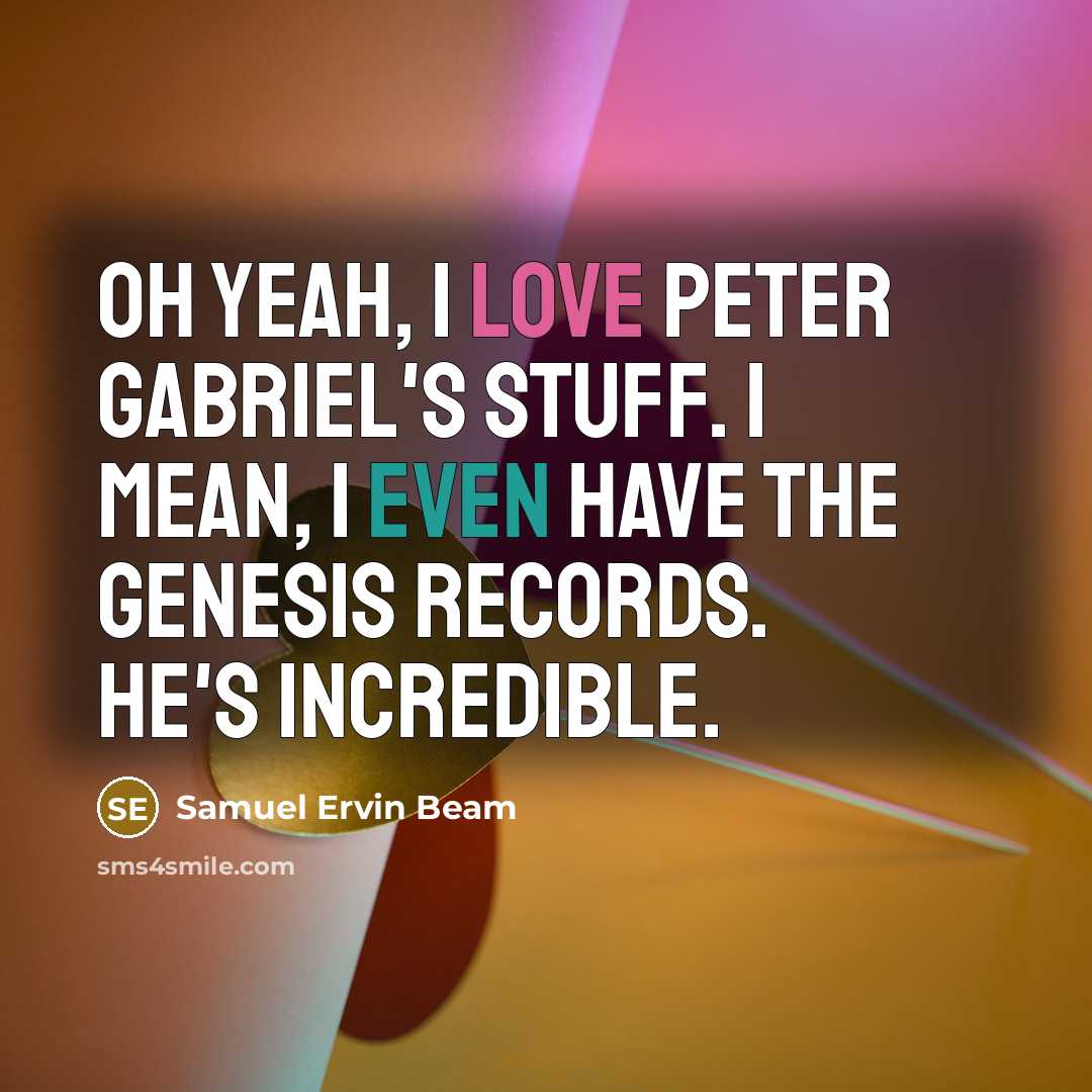 “Oh yeah, I love Peter Gabriel's stuff. I mean, I…” quote by Samuel Ervin Beam