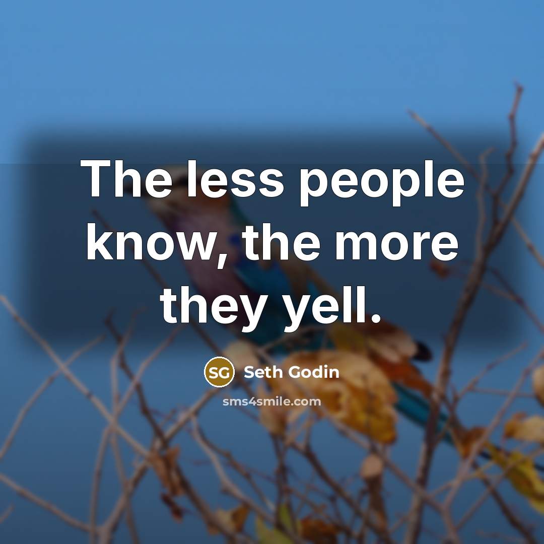 “The less people know, the more they yell.…” quote by Seth Godin