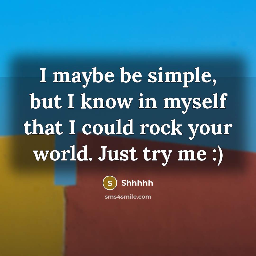 “I maybe be simple, but I know in myself that I could rock your world. Just try me :)” quote by Shhhhh