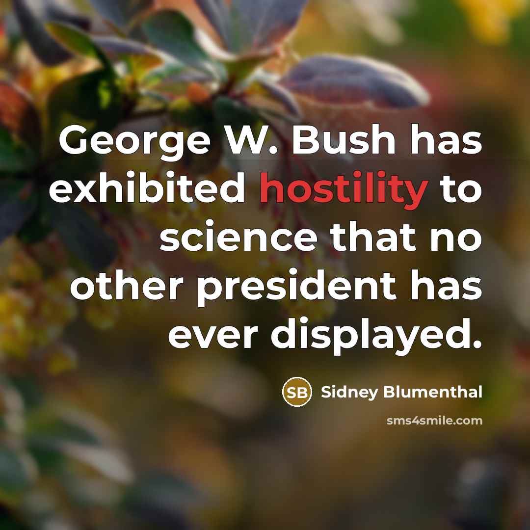 “George W. Bush has exhibited hostility to science that no other president has ever displayed.” quote by Sidney Blumenthal