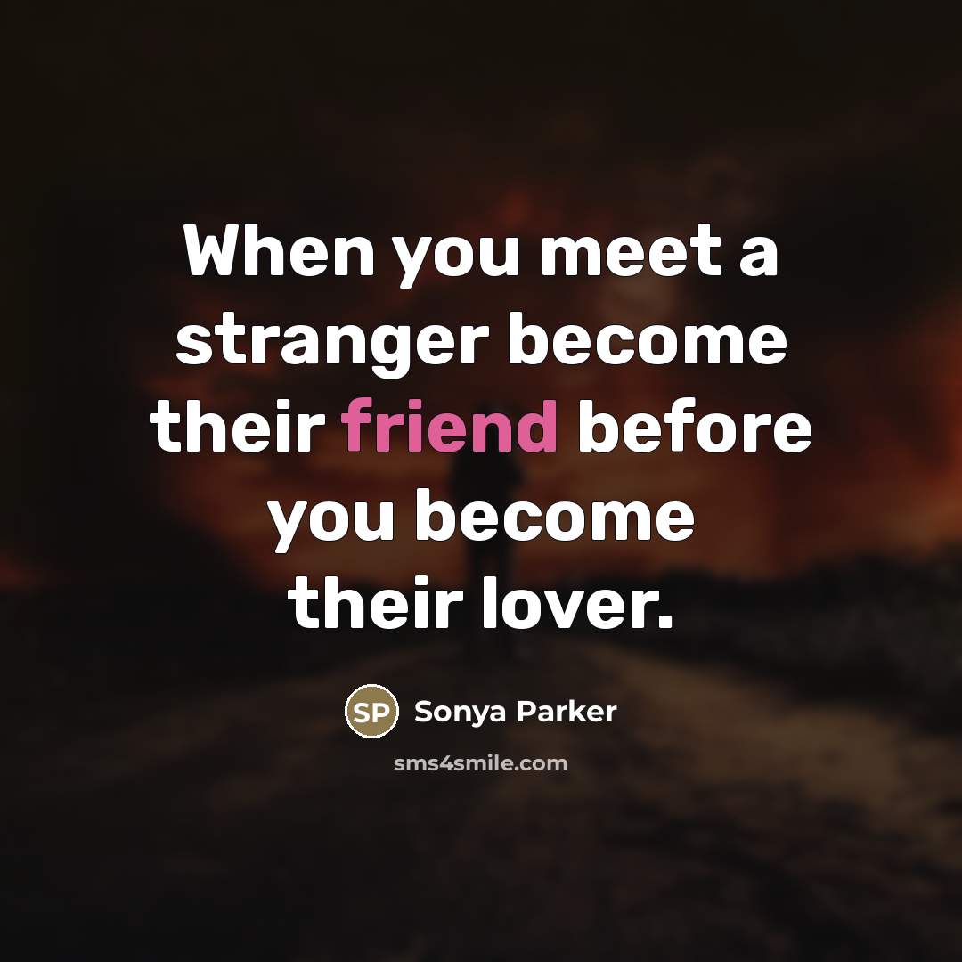 “When you meet a stranger become their friend before you…” quote by SONYA PARKER