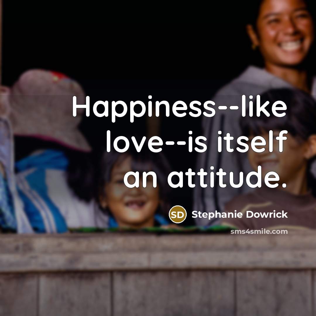“Happiness--like love--is itself an attitude.…” quote by Stephanie Dowrick