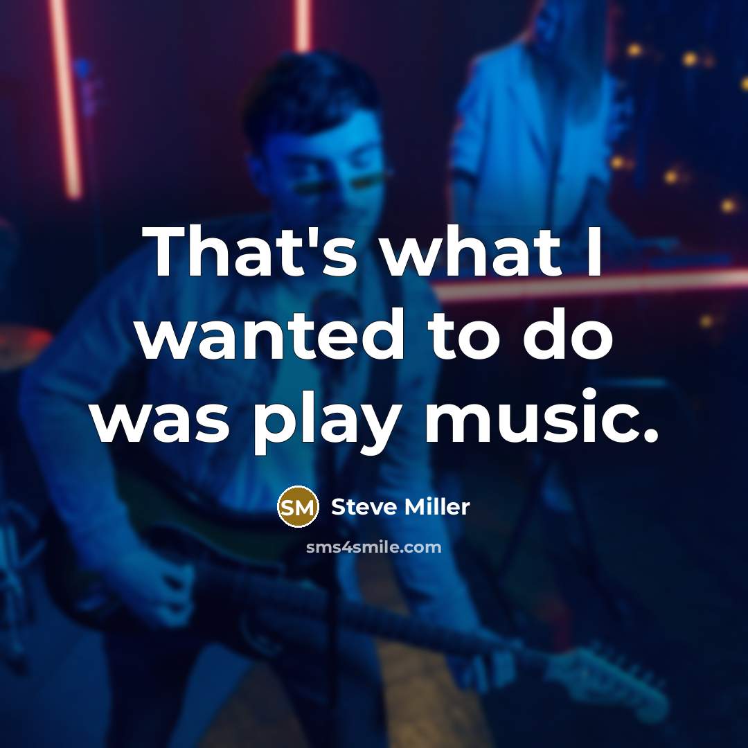 “That's what I wanted to do was play music.…” quote by Steve Miller