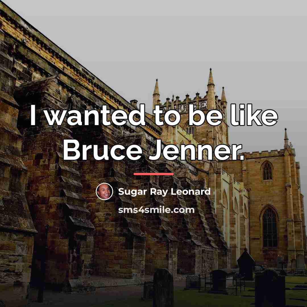“I wanted to be like Bruce Jenner.…” quote by Sugar Ray Leonard