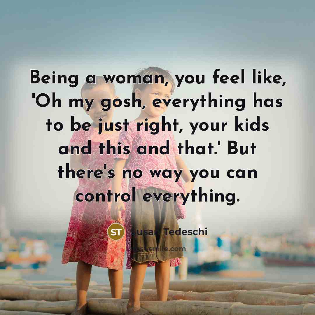 “Being a woman, you feel like, 'Oh my gosh, everything…” quote by Susan Tedeschi