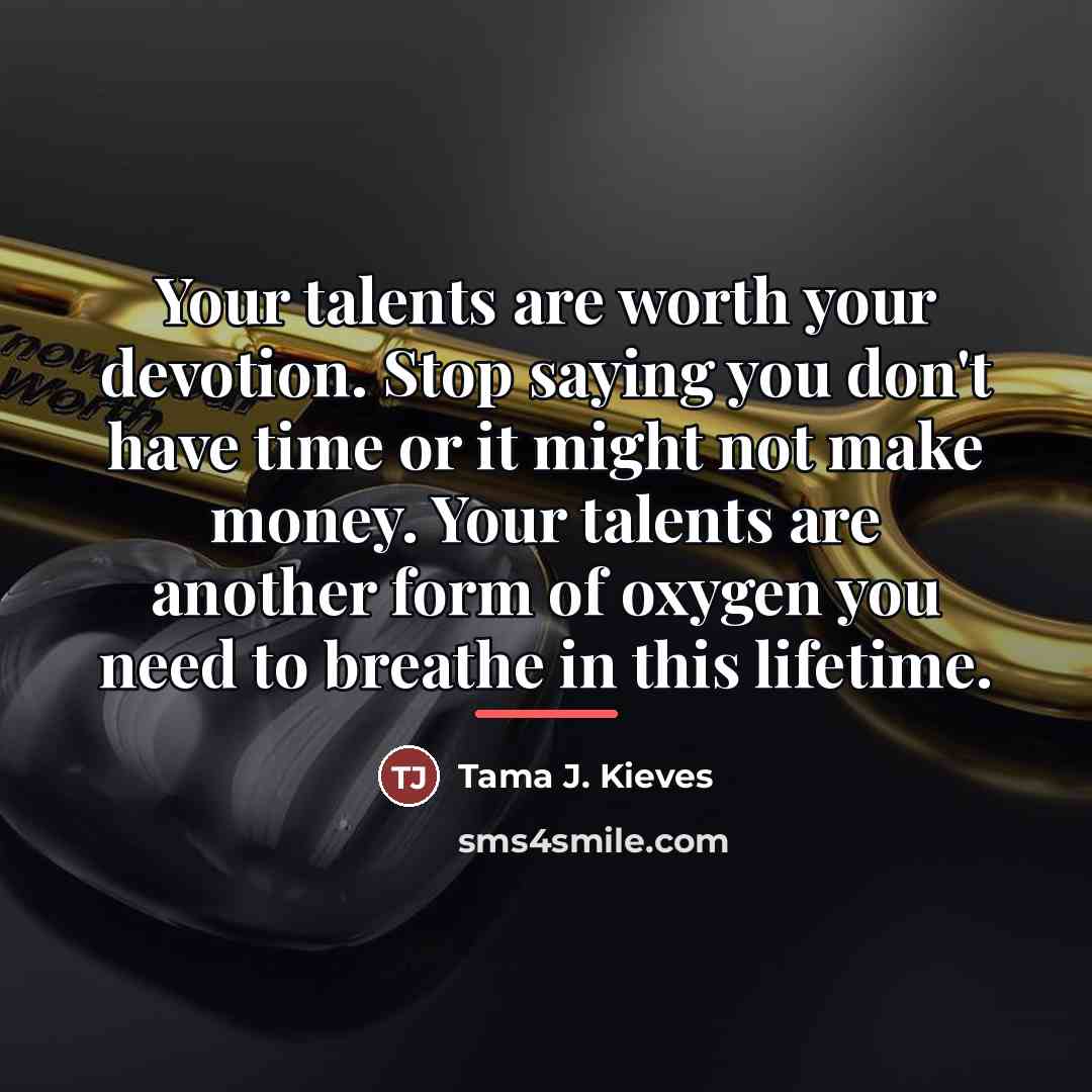 “Your talents are worth your devotion. Stop saying you don't…” quote by Tama J. Kieves