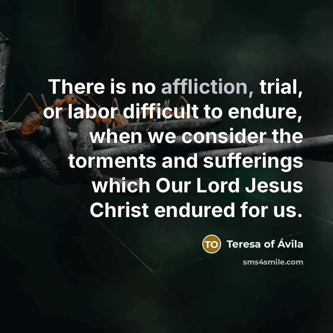 “There is no affliction, trial, or labor difficult to endure,…” quote by Teresa of Avila