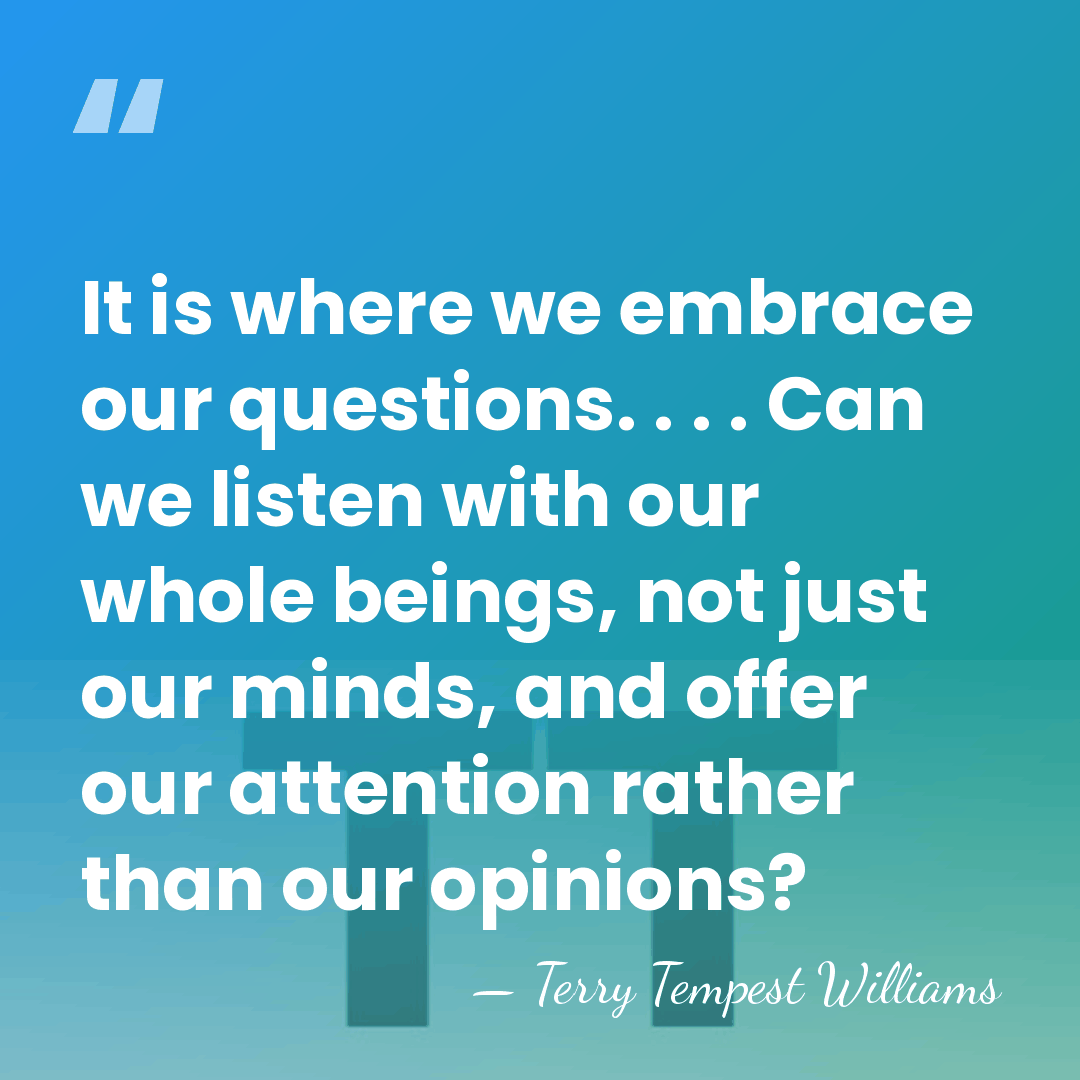 It is where we embrace our questions. . . . Can we&hellip; - Terry Tempest Williams