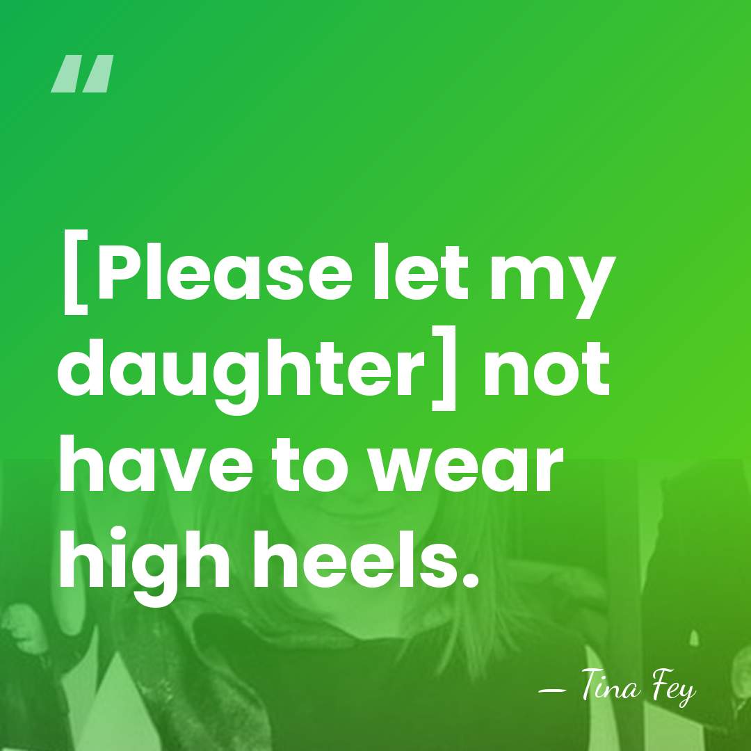 [Please let my daughter] not have to wear high heels. - Tina Fey