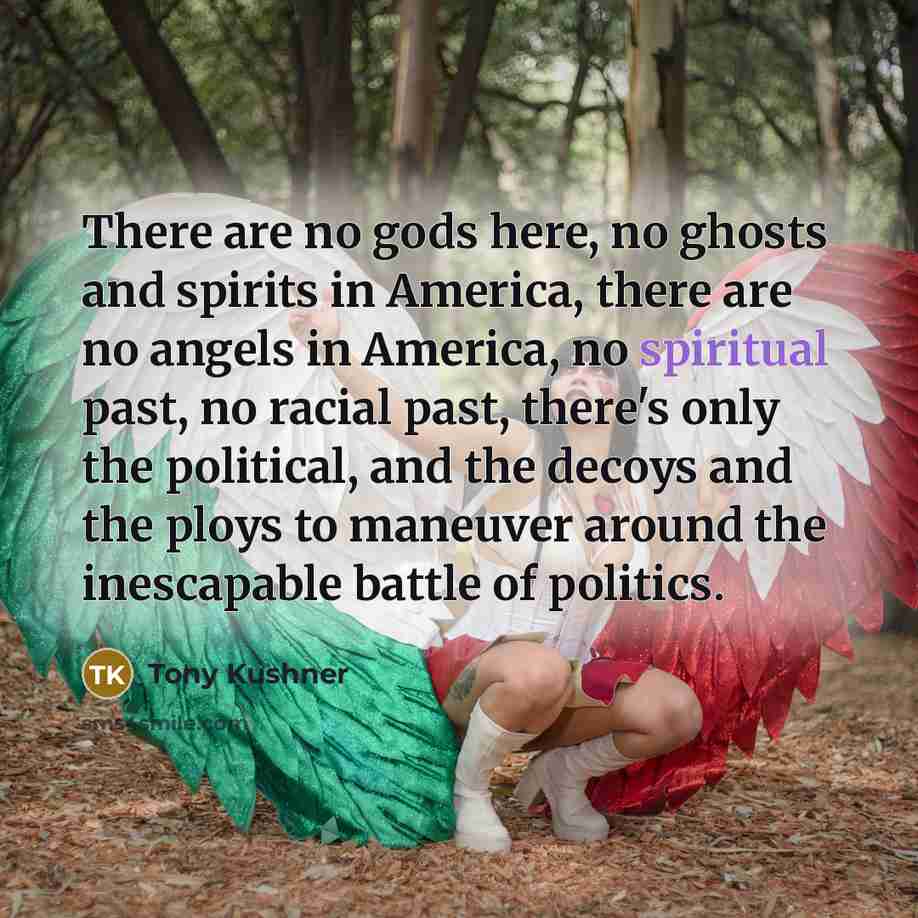 “There are no gods here, no ghosts and spirits in…” quote by Tony Kushner