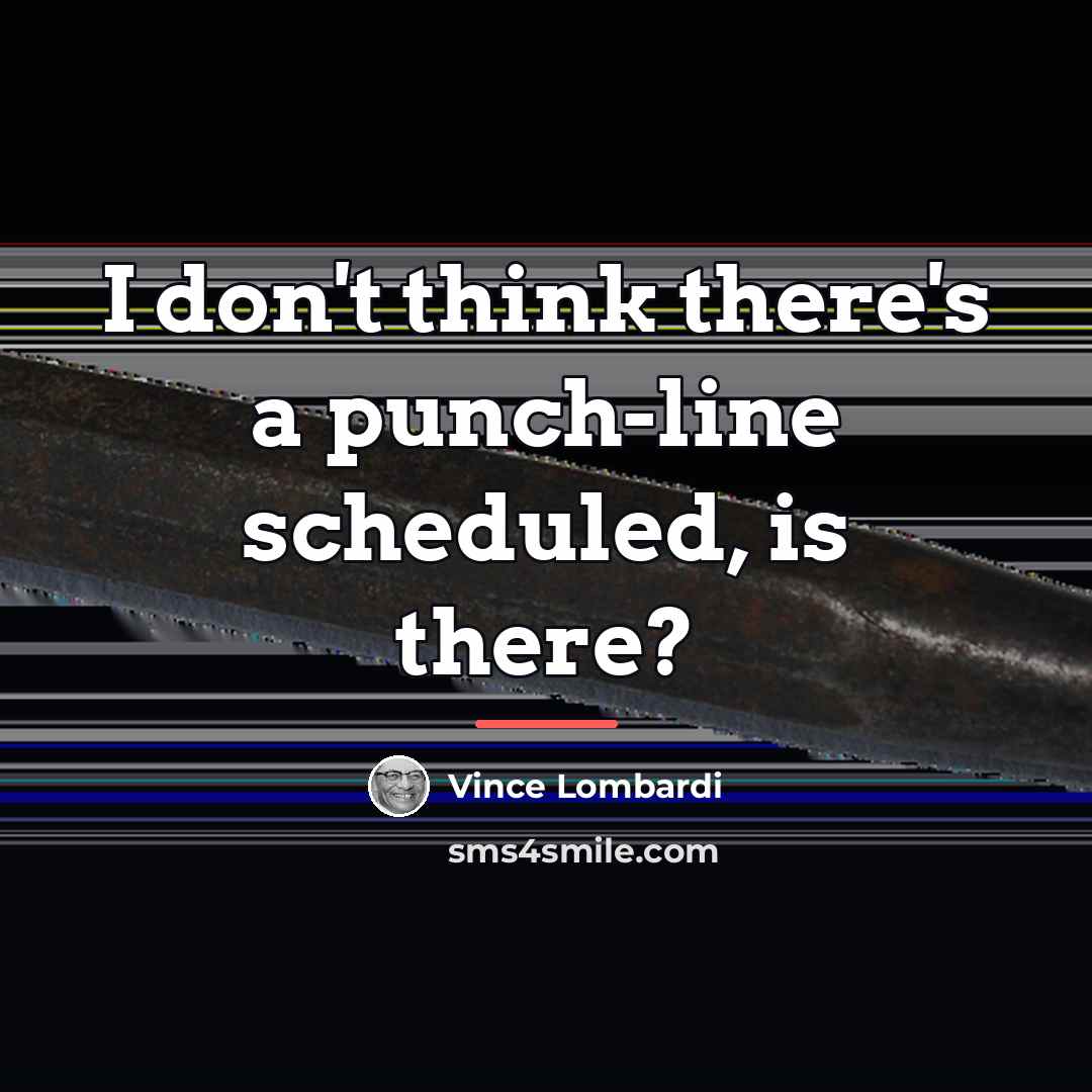 “I don't think there's a punch-line scheduled, is there?…” quote by Vince Lombardi