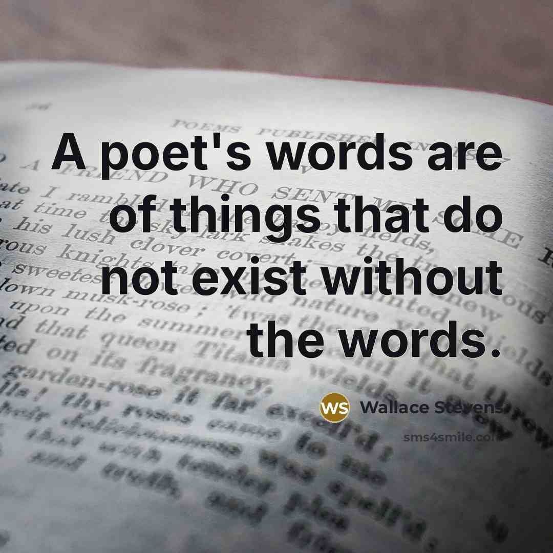 “A poet's words are of things that do not exist…” quote by Wallace Stevens