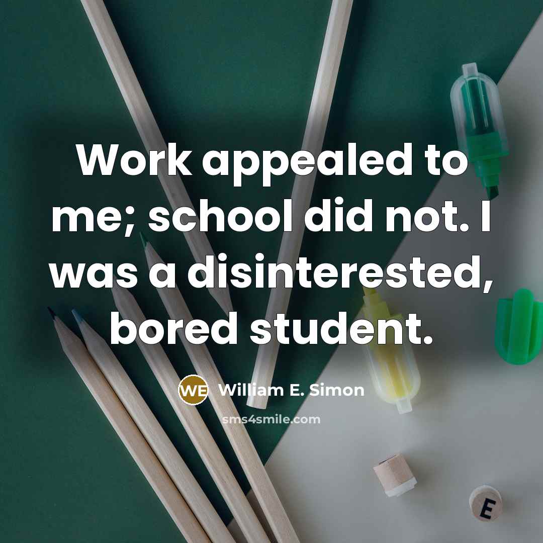 “Work appealed to me; school did not. I was a…” quote by William E. Simon