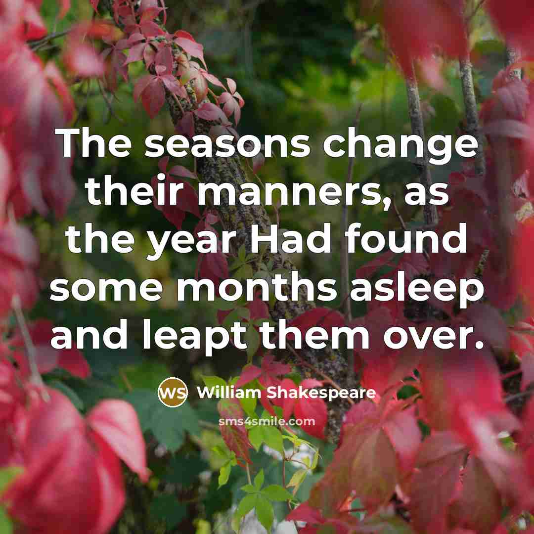 “The seasons change their manners, as the year Had found…” quote by William Shakespeare