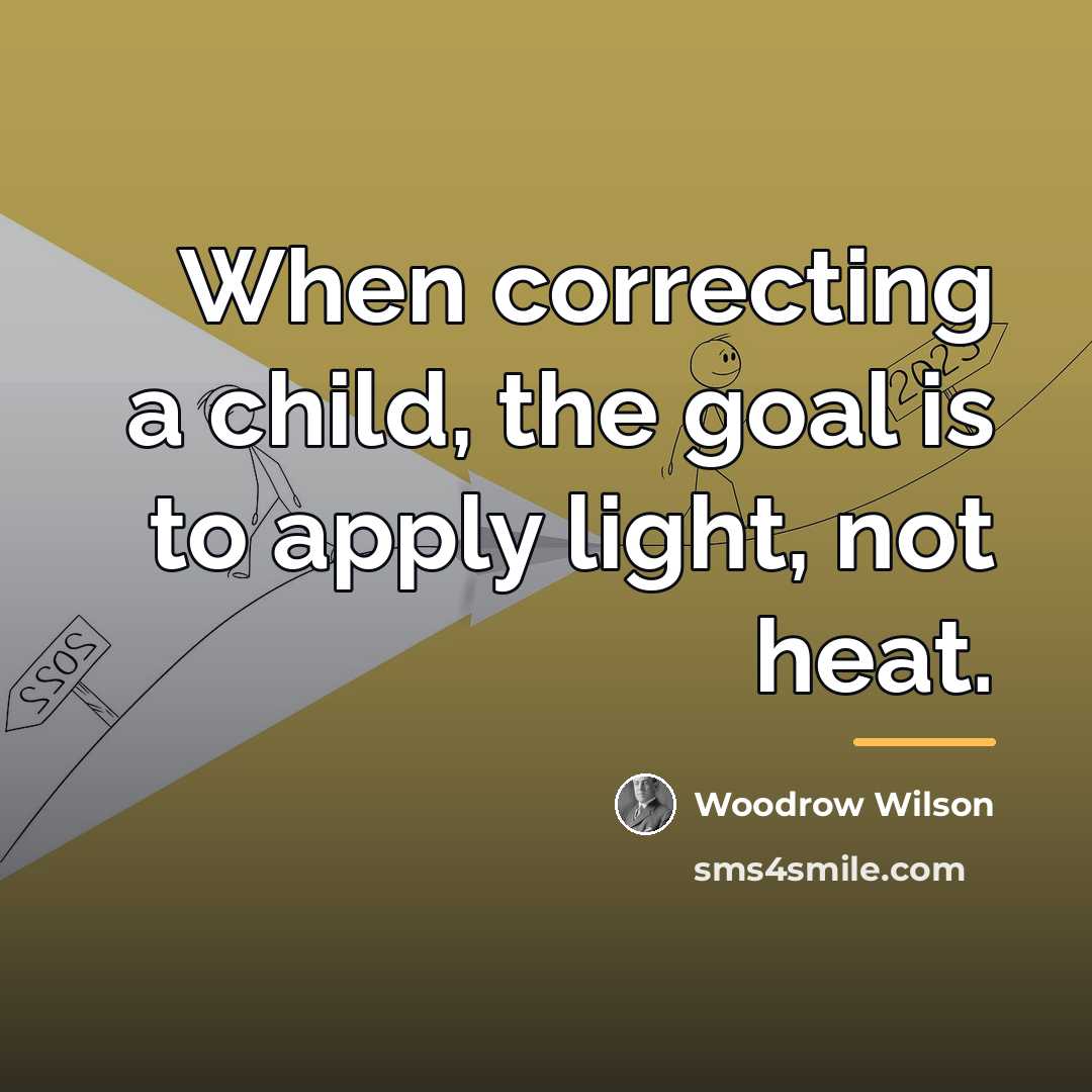 “When correcting a child, the goal is to apply light,…” quote by Woodrow Wilson