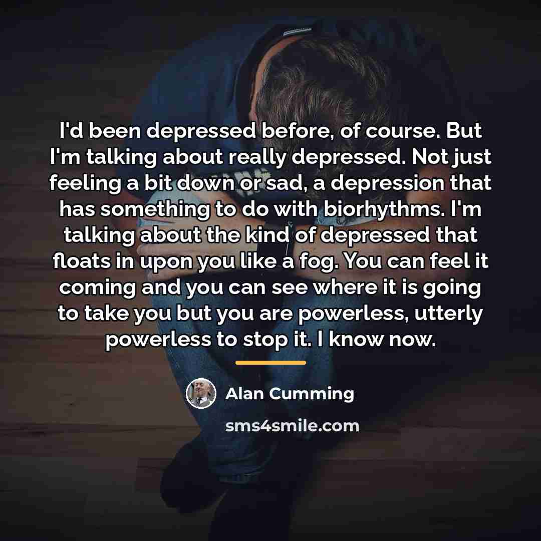 “I'd been depressed before, of course. But I'm talking about…” quote by Alan Cumming