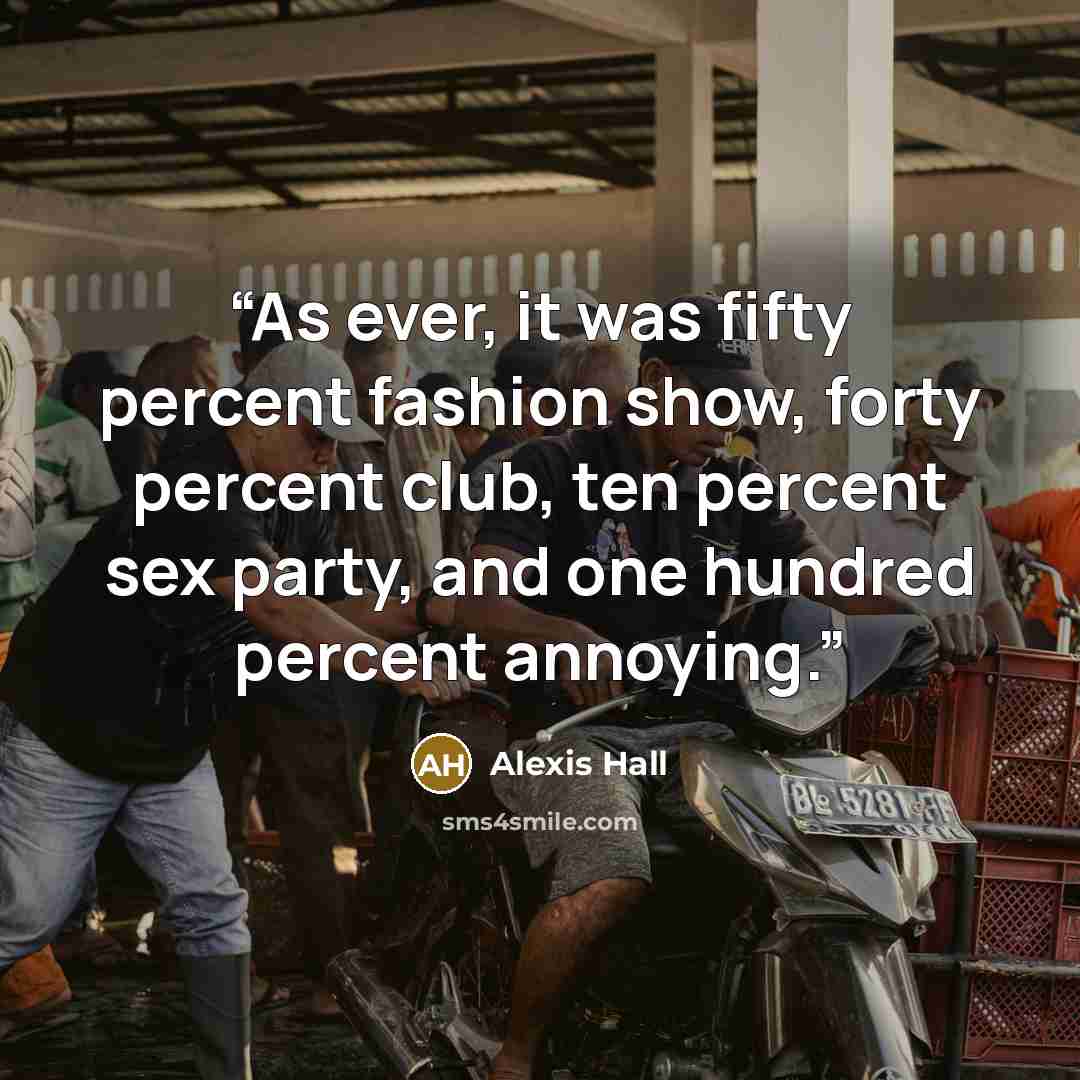 “As ever, it was fifty percent fashion show, forty percent club, ten percent sex party, and one hundred percent annoying.” quote by Alexis Hall