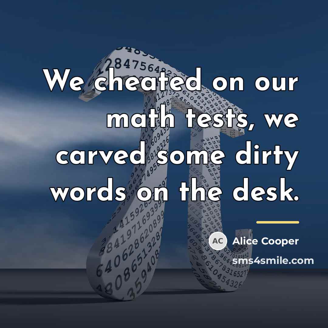 “We cheated on our math tests, we carved some dirty…” quote by Alice Cooper