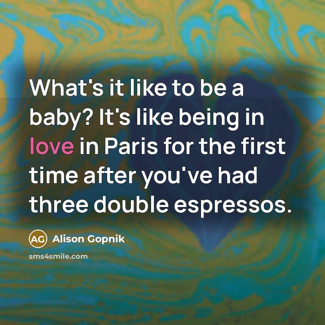 “What's it like to be a baby? It's like being…” quote by Alison Gopnik