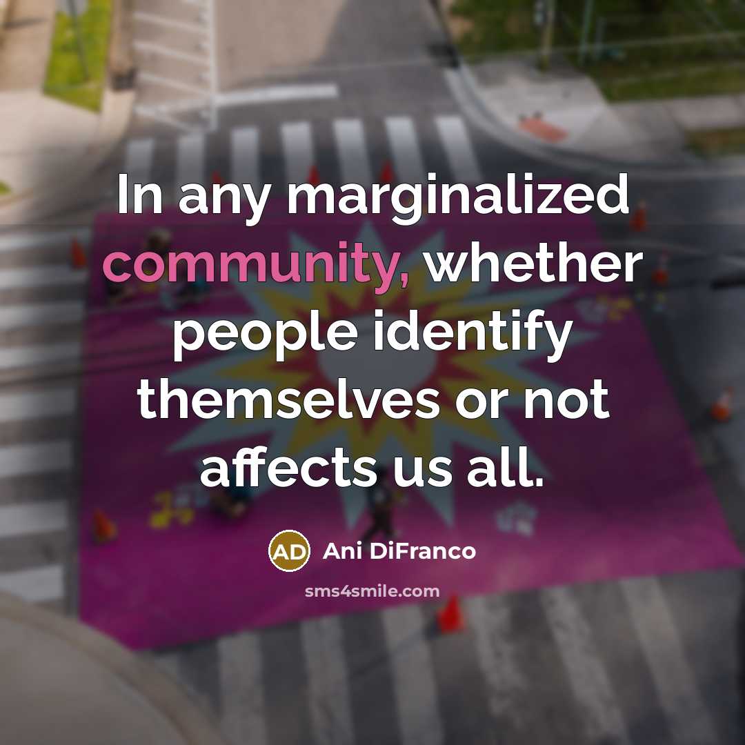 “In any marginalized community, whether people identify themselves or not affects us all.” quote by Ani DiFranco