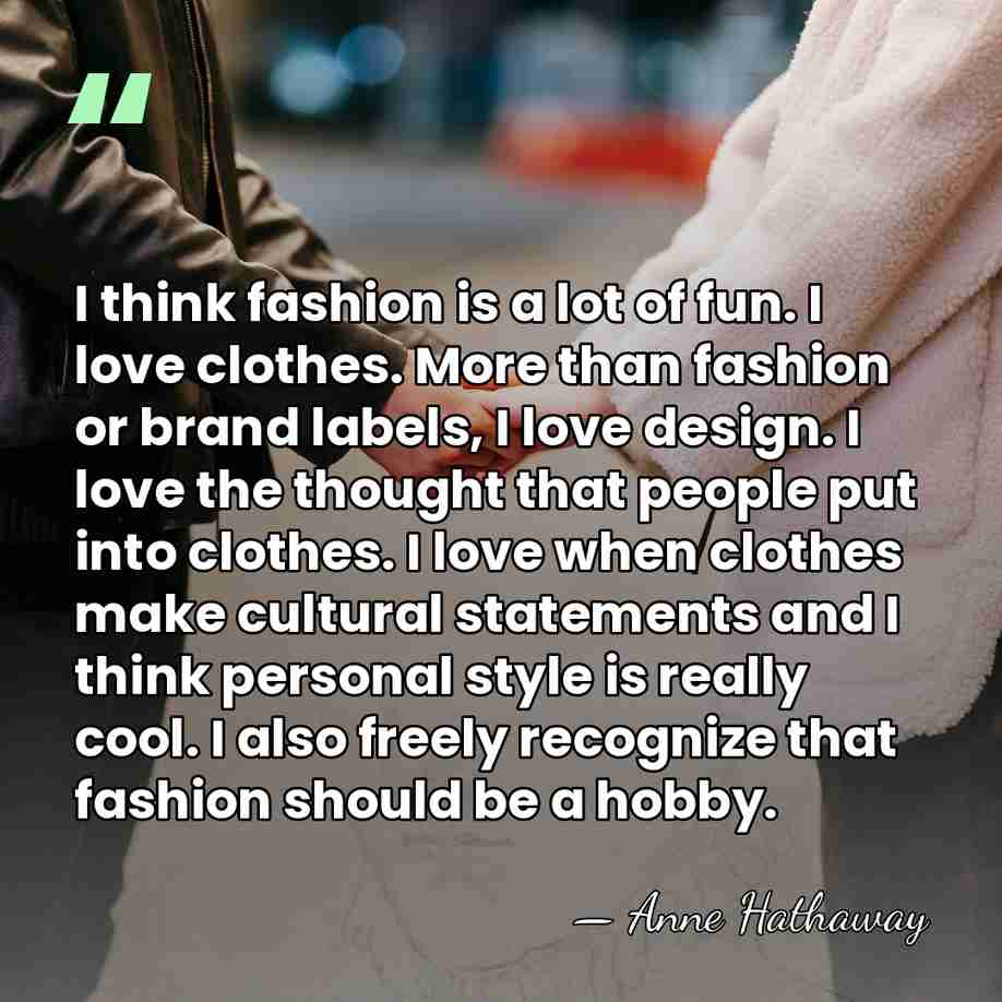 I think fashion is a lot of fun. I love clothes. More&hellip; - Anne Hathaway