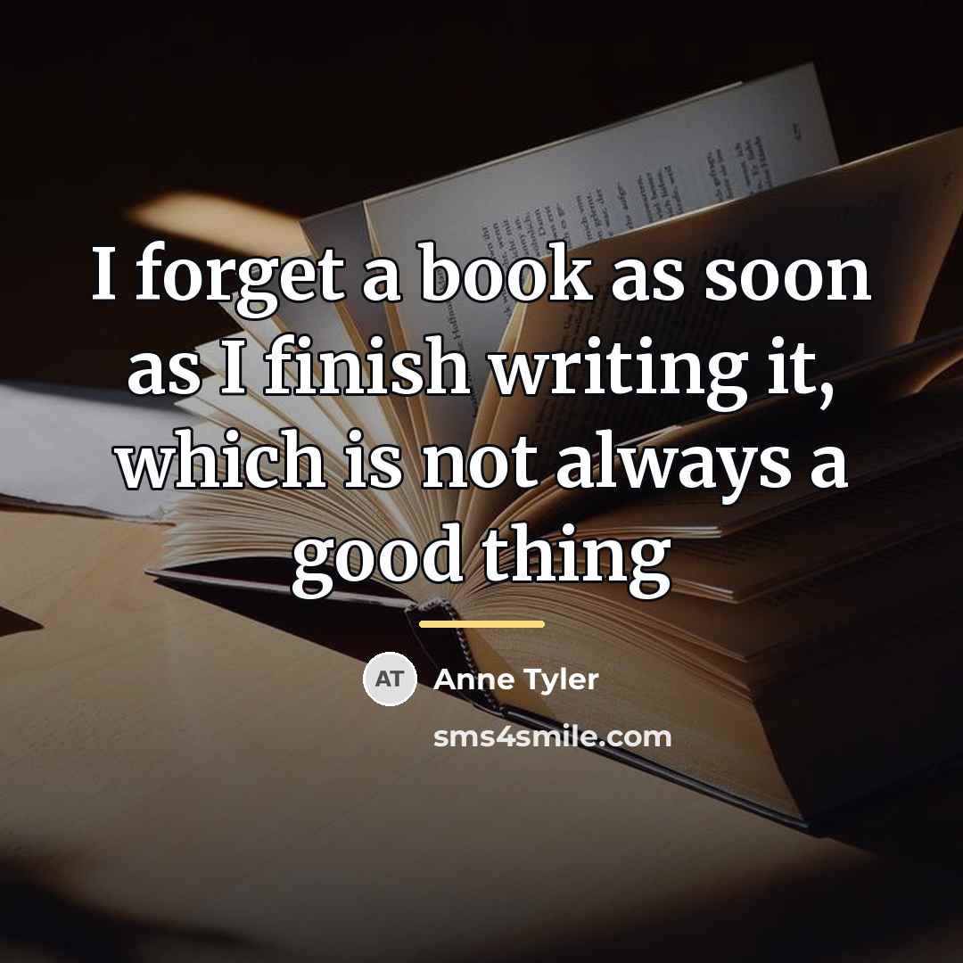 “I forget a book as soon as I finish writing…” quote by Anne Tyler