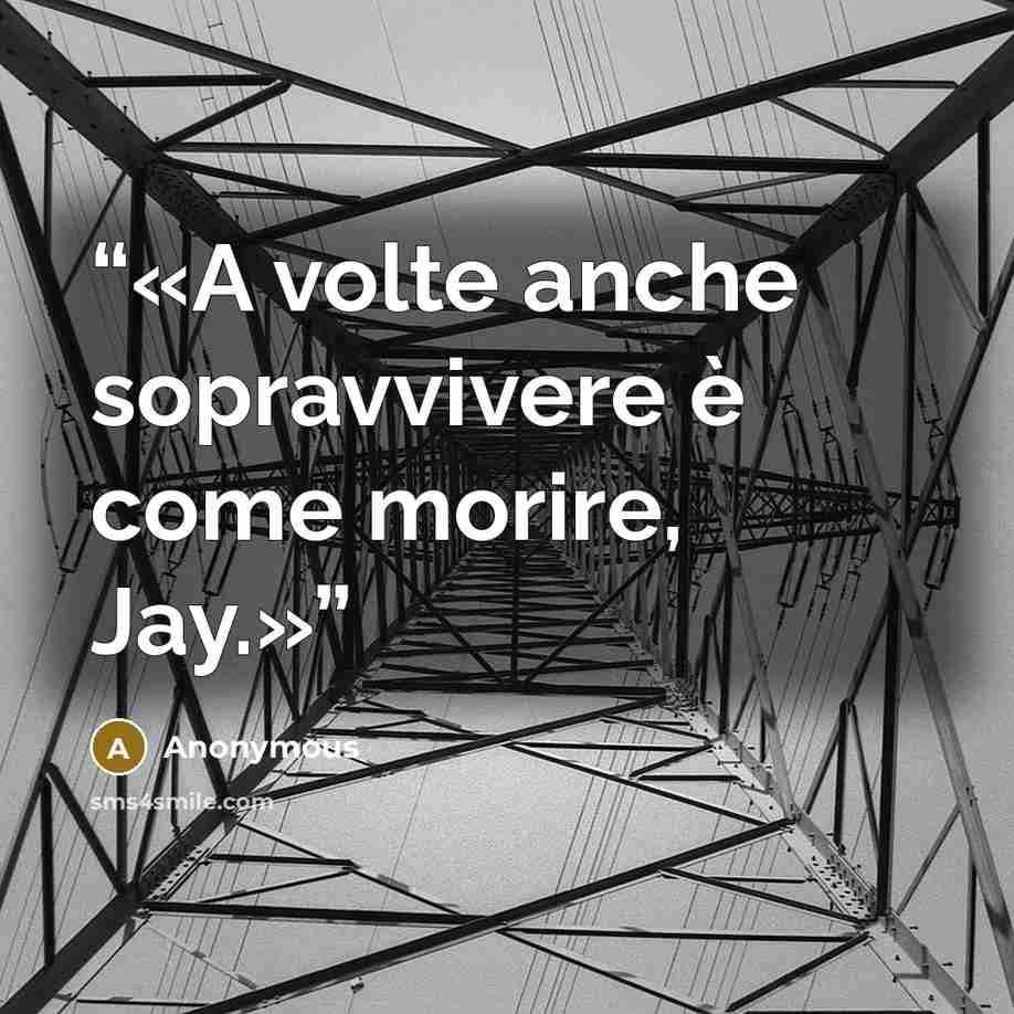 “A volte anche sopravvivere è come morire, Jay.” quote by Anonymous