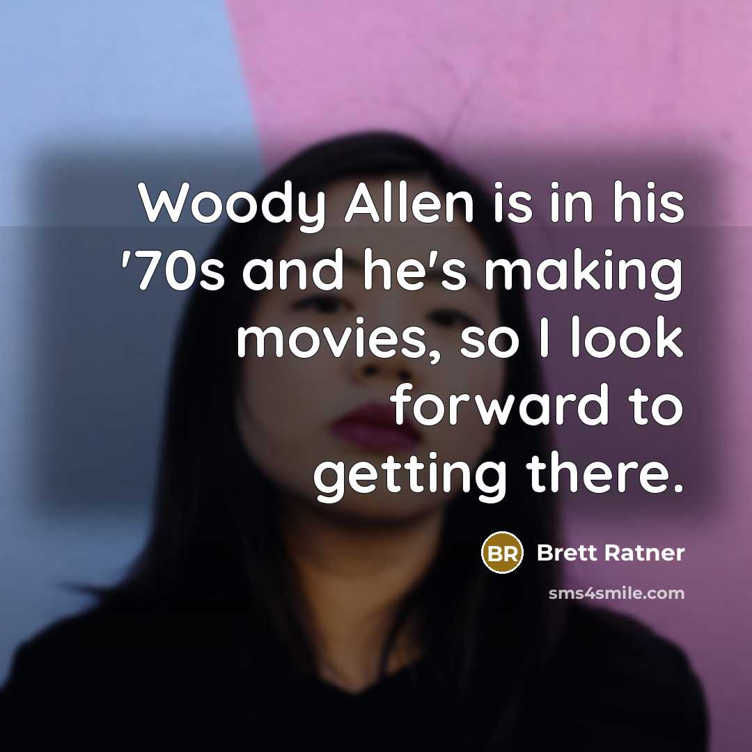 “Woody Allen is in his '70s and he's making movies,…” quote by Brett Ratner
