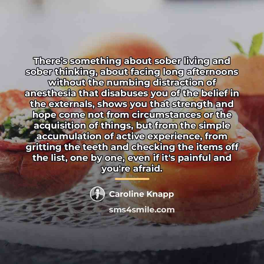 “There's something about sober living and sober thinking, about facing…” quote by Caroline Knapp