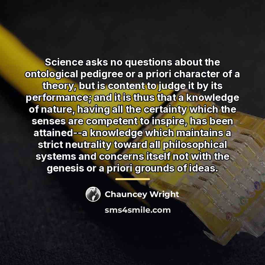 “Science asks no questions about the ontological pedigree or a…” quote by Chauncey Wright