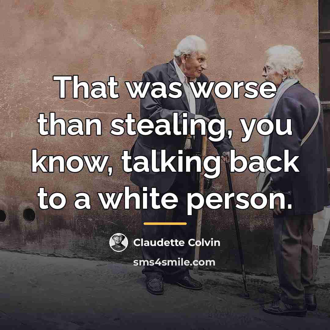 “That was worse than stealing, you know, talking back to…” quote by Claudette Colvin