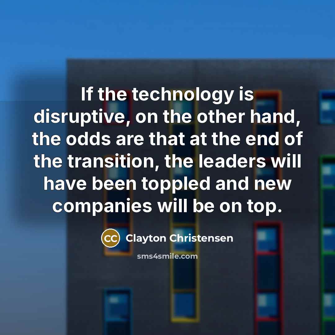“If the technology is disruptive, on the other hand, the…” quote by Clayton Christensen
