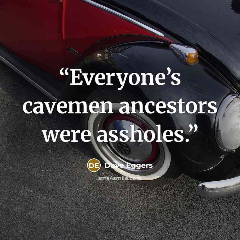 “Everyone’s cavemen ancestors were assholes.” quote by Dave Eggers
