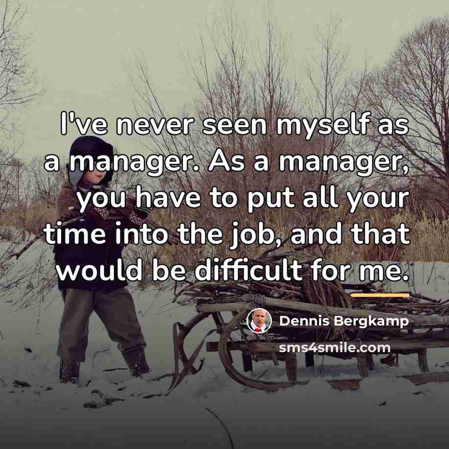 “I've never seen myself as a manager. As a manager,…” quote by Dennis Bergkamp