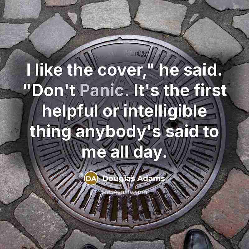 “I like the cover," he said. "Don't Panic. It's the first helpful or intelligible thing anybody's said to me all day.” quote by Douglas Adams