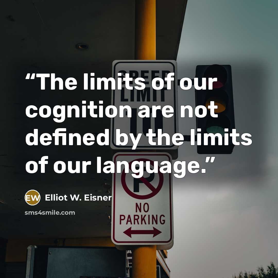 “The limits of our cognition are not defined by the limits of our language.” quote by Elliot W. Eisner