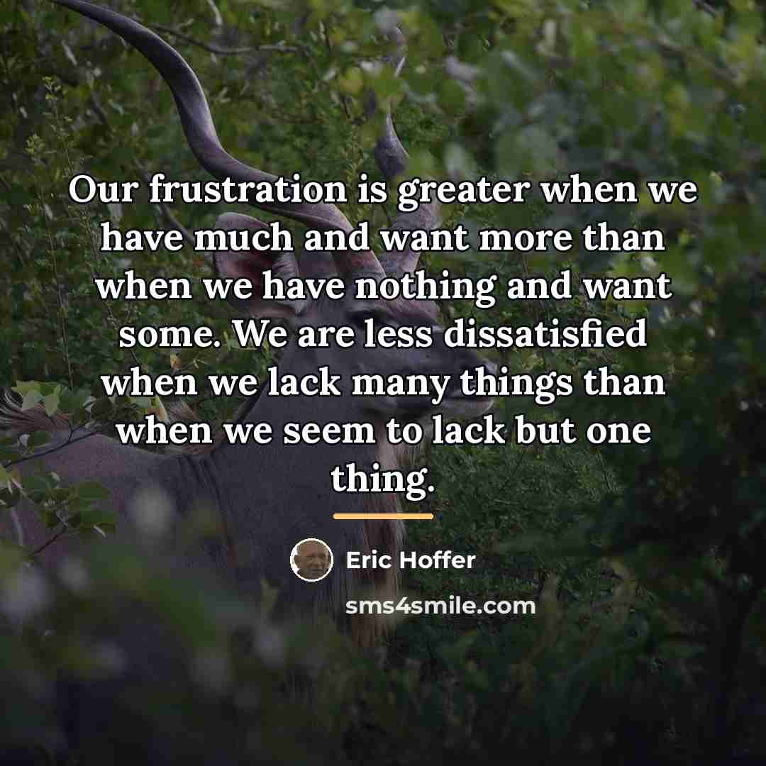 “Our frustration is greater when we have much and want…” quote by Eric Hoffer